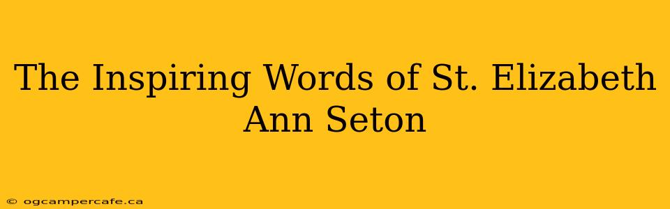 The Inspiring Words of St. Elizabeth Ann Seton