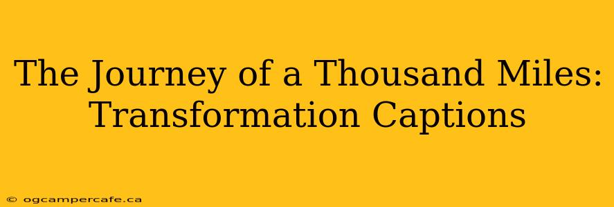 The Journey of a Thousand Miles: Transformation Captions