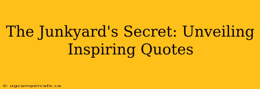 The Junkyard's Secret: Unveiling Inspiring Quotes