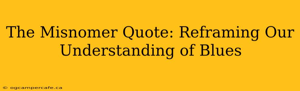 The Misnomer Quote: Reframing Our Understanding of Blues
