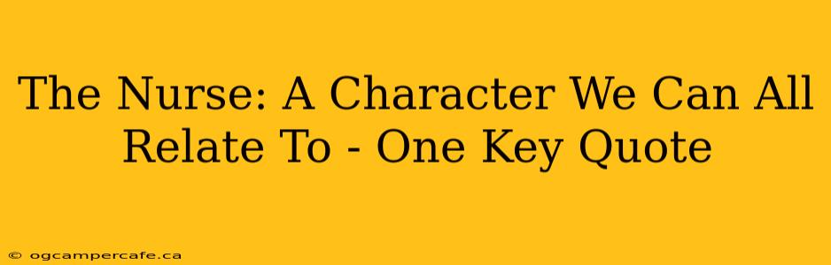 The Nurse: A Character We Can All Relate To - One Key Quote