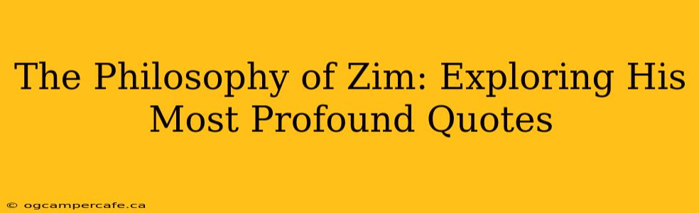 The Philosophy of Zim: Exploring His Most Profound Quotes