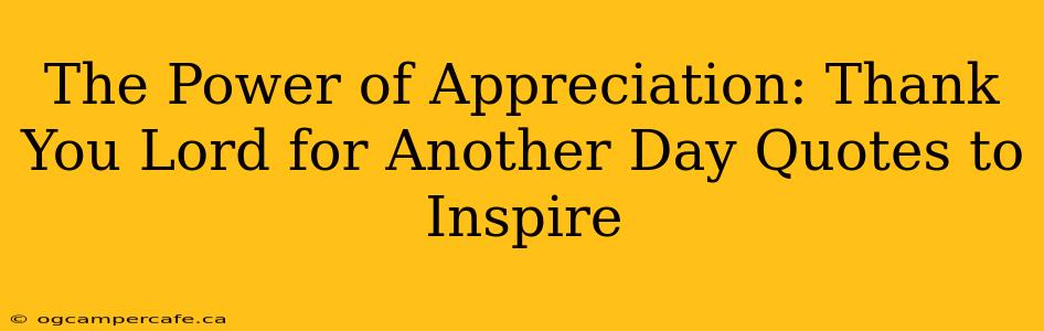 The Power of Appreciation: Thank You Lord for Another Day Quotes to Inspire