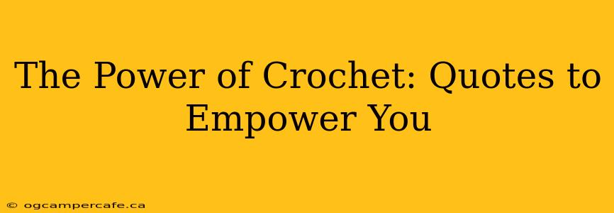 The Power of Crochet: Quotes to Empower You