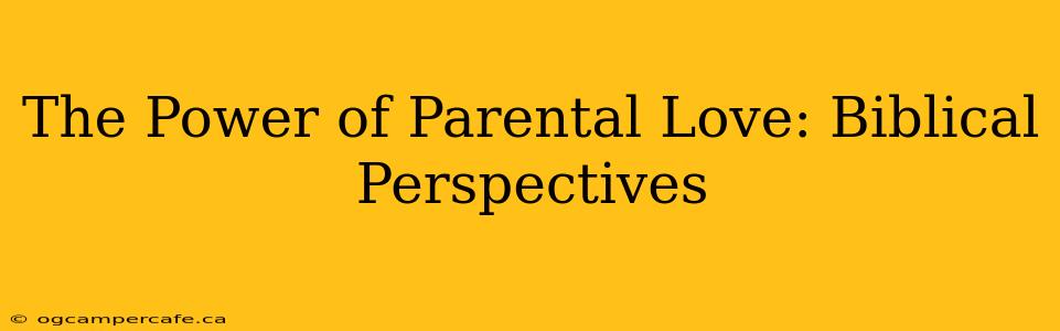 The Power of Parental Love: Biblical Perspectives