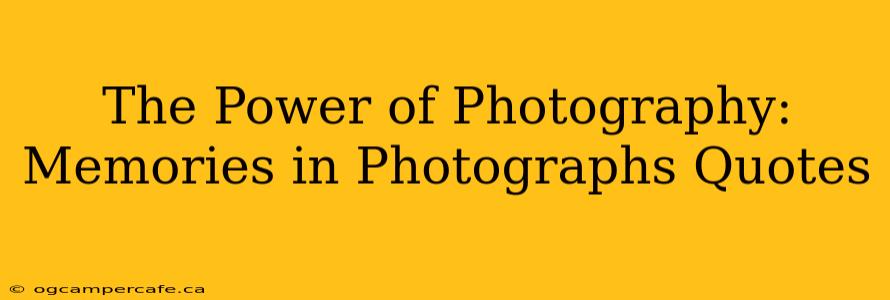 The Power of Photography:  Memories in Photographs Quotes