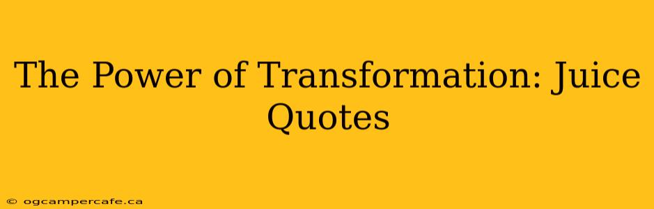 The Power of Transformation: Juice Quotes