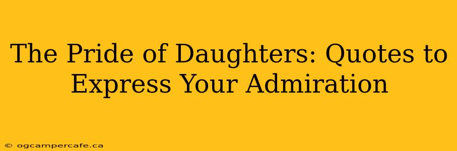 The Pride of Daughters: Quotes to Express Your Admiration