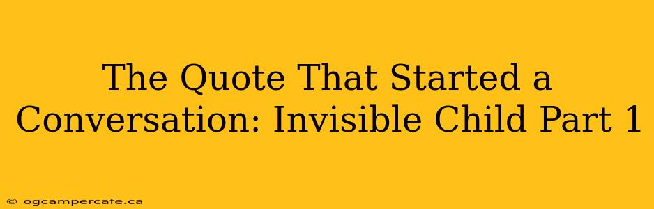 The Quote That Started a Conversation: Invisible Child Part 1
