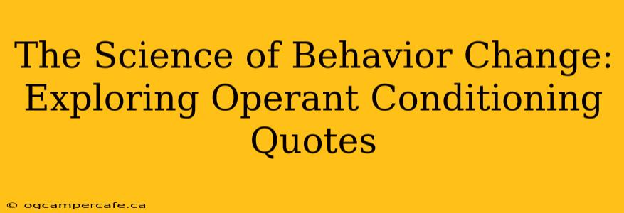 The Science of Behavior Change: Exploring Operant Conditioning Quotes