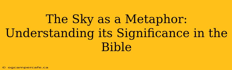 The Sky as a Metaphor: Understanding its Significance in the Bible