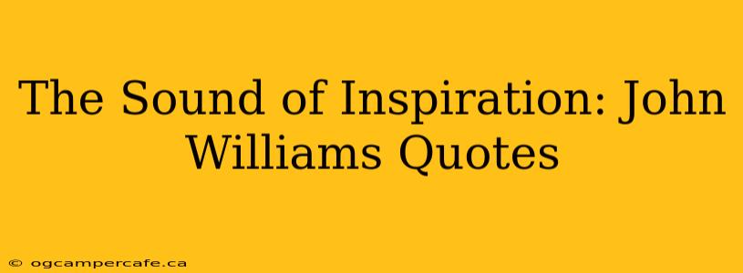 The Sound of Inspiration: John Williams Quotes