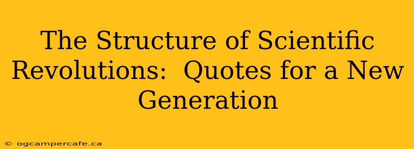The Structure of Scientific Revolutions:  Quotes for a New Generation
