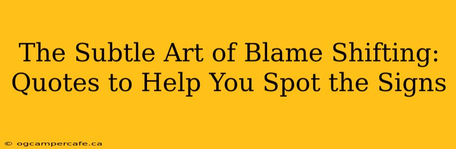 The Subtle Art of Blame Shifting: Quotes to Help You Spot the Signs