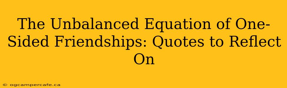 The Unbalanced Equation of One-Sided Friendships: Quotes to Reflect On