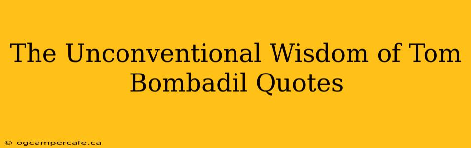 The Unconventional Wisdom of Tom Bombadil Quotes