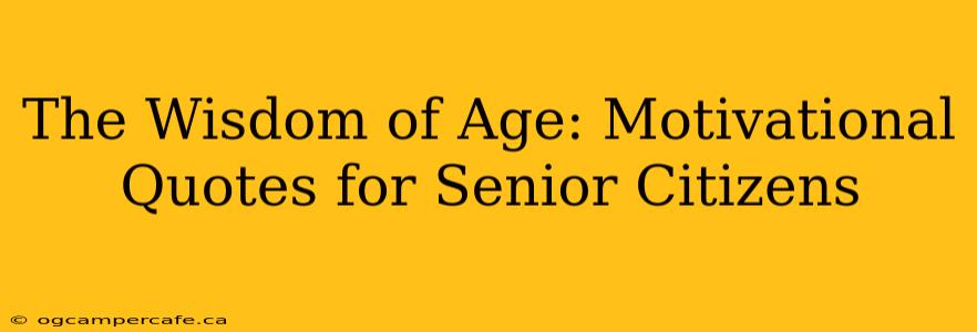 The Wisdom of Age: Motivational Quotes for Senior Citizens