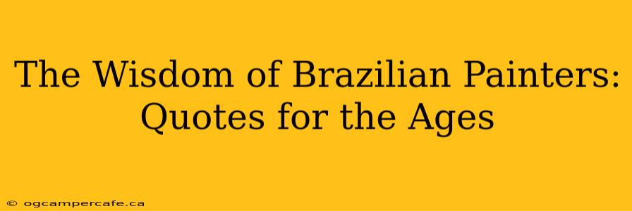 The Wisdom of Brazilian Painters: Quotes for the Ages