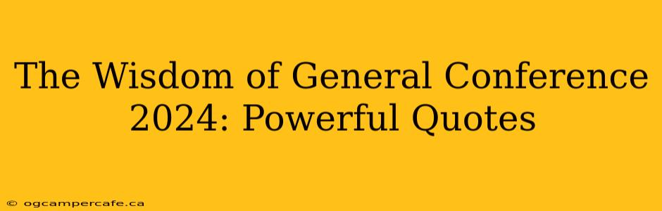 The Wisdom of General Conference 2024: Powerful Quotes
