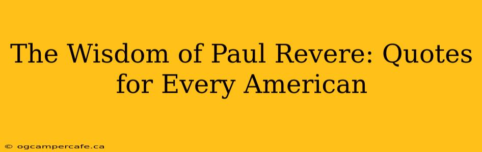 The Wisdom of Paul Revere: Quotes for Every American
