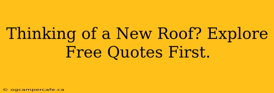 Thinking of a New Roof? Explore Free Quotes First.
