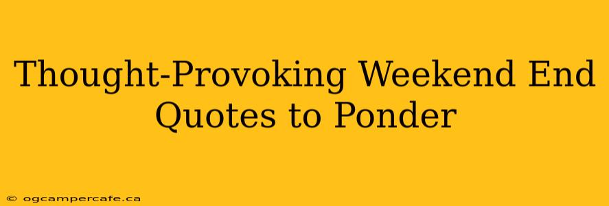 Thought-Provoking Weekend End Quotes to Ponder