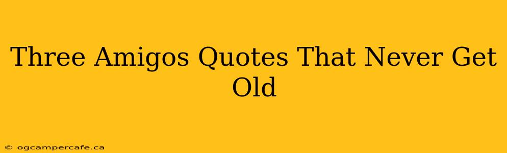 Three Amigos Quotes That Never Get Old