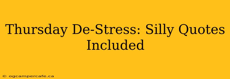 Thursday De-Stress: Silly Quotes Included
