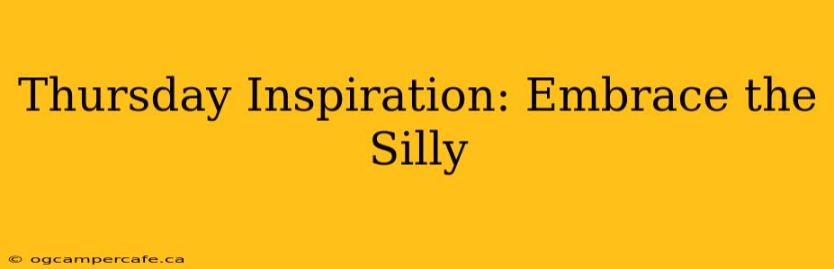 Thursday Inspiration: Embrace the Silly