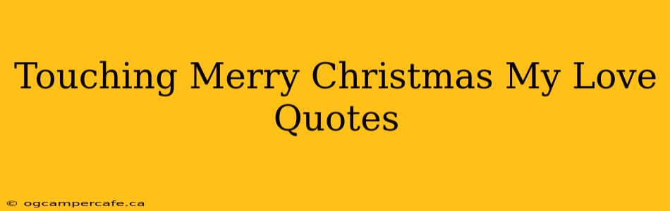 Touching Merry Christmas My Love Quotes