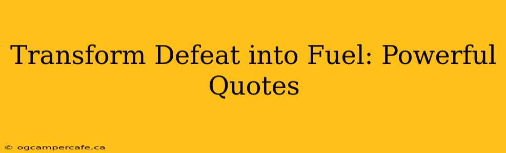 Transform Defeat into Fuel: Powerful Quotes