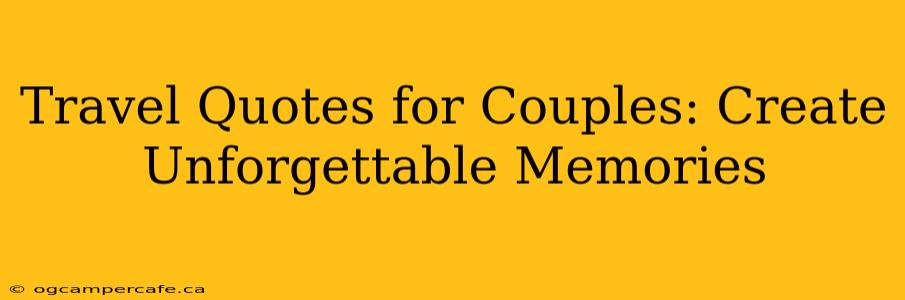 Travel Quotes for Couples: Create Unforgettable Memories