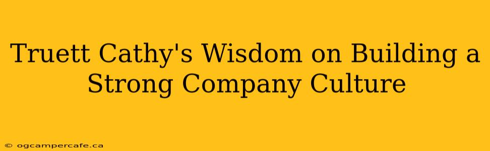 Truett Cathy's Wisdom on Building a Strong Company Culture