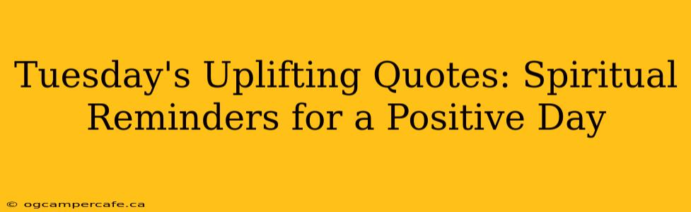 Tuesday's Uplifting Quotes: Spiritual Reminders for a Positive Day