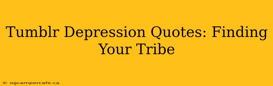 Tumblr Depression Quotes: Finding Your Tribe
