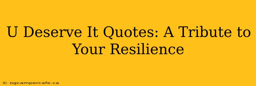 U Deserve It Quotes: A Tribute to Your Resilience