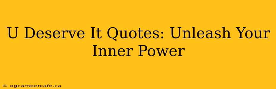 U Deserve It Quotes: Unleash Your Inner Power