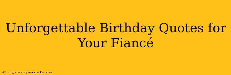 Unforgettable Birthday Quotes for Your Fiancé