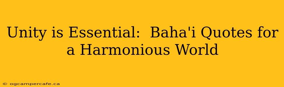 Unity is Essential:  Baha'i Quotes for a Harmonious World