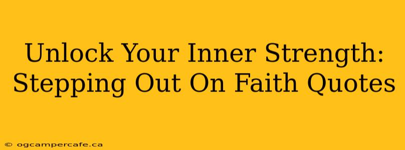 Unlock Your Inner Strength: Stepping Out On Faith Quotes