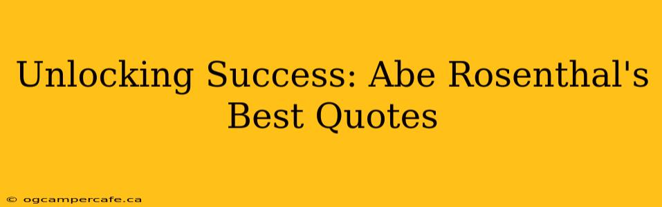 Unlocking Success: Abe Rosenthal's Best Quotes