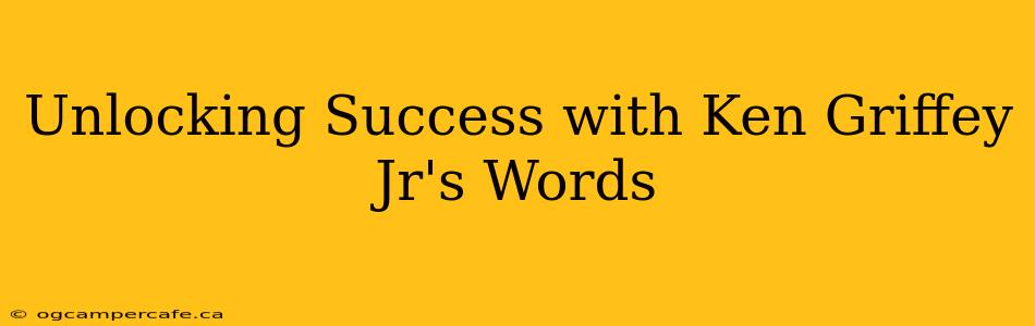 Unlocking Success with Ken Griffey Jr's Words
