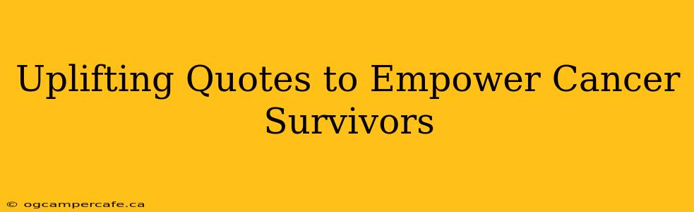 Uplifting Quotes to Empower Cancer Survivors