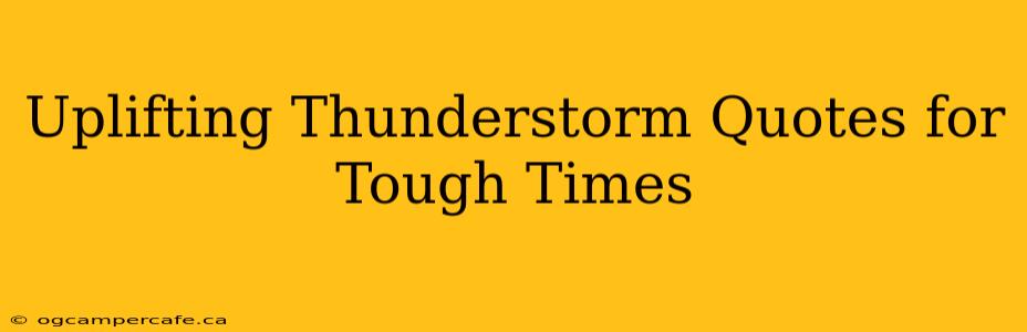 Uplifting Thunderstorm Quotes for Tough Times