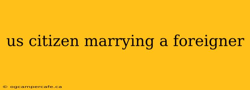 us citizen marrying a foreigner
