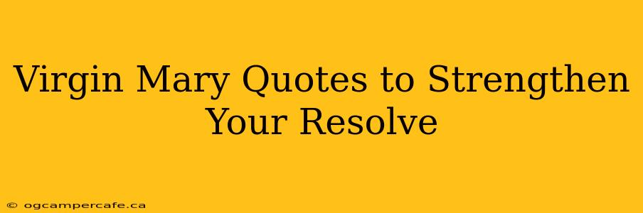 Virgin Mary Quotes to Strengthen Your Resolve