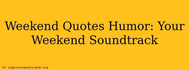 Weekend Quotes Humor: Your Weekend Soundtrack