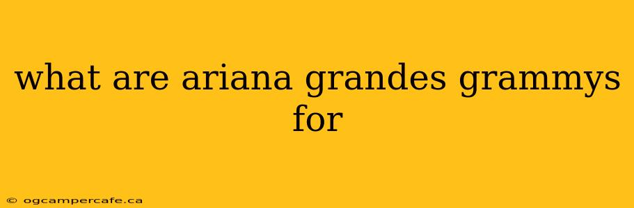 what are ariana grandes grammys for
