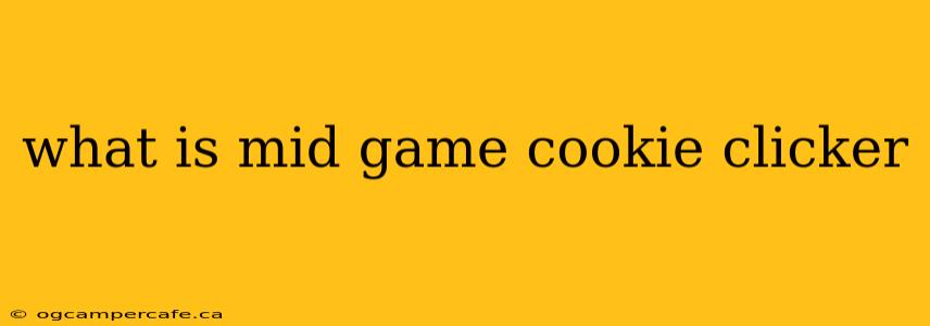 what is mid game cookie clicker