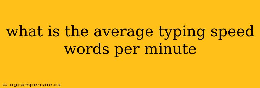 what is the average typing speed words per minute